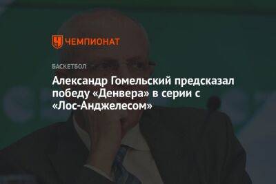 Александр Гомельский предсказал победу «Денвера» в серии с «Лос-Анджелесом» - championat.com - США - Лос-Анджелес