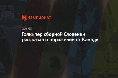 Голкипер сборной Словении рассказал о поражении от Канады - championat.com - Норвегия - Канада - Словения