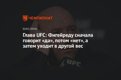 Дана Уайт - Глава UFC: Фигейреду сначала говорит «да», потом «нет», а затем уходит в другой вес - championat.com