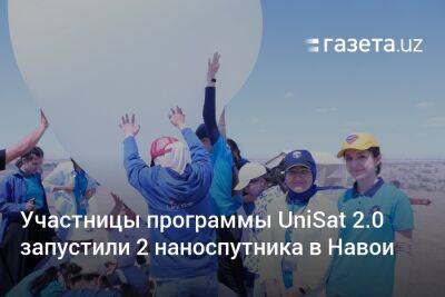 Участницы программы UniSat 2.0 запустили 2 наноспутника в Навои - gazeta.uz - Узбекистан - Ташкент