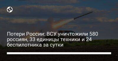 Потери России: ВСУ уничтожили 580 россиян, 33 единицы техники и 24 беспилотника за сутки - liga.net - Россия - Украина