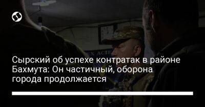 Александр Сырский - Сырский об успехе контратак в районе Бахмута: Он частичный, оборона города продолжается - liga.net - Украина