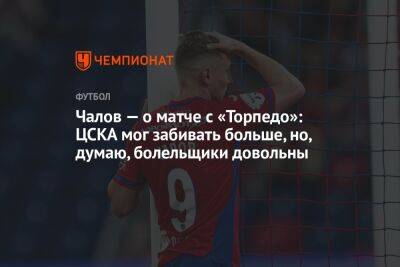 Федор Чалов - Чалов — о матче с «Торпедо»: ЦСКА мог забивать больше, но, думаю, болельщики довольны - championat.com - Москва