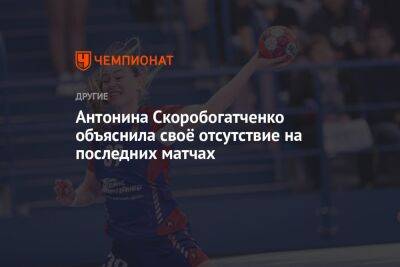 Антонина Скоробогатченко объяснила своё отсутствие на последних матчах - championat.com - Москва