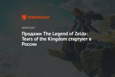 Продажи The Legend of Zelda: Tears of the Kingdom стартуют в России - championat.com - Россия