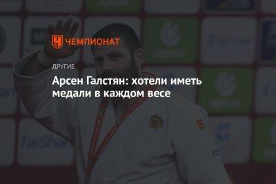 Арсен Галстян: хотели иметь медали в каждом весе - championat.com - Россия