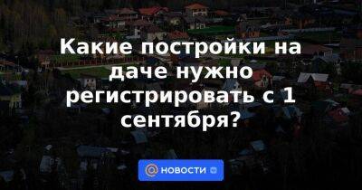 Михаил Мишустин - Какие постройки на даче нужно регистрировать с 1 сентября? - smartmoney.one - Россия