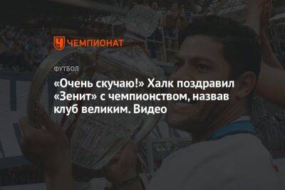 «Очень скучаю!» Халк поздравил «Зенит» с чемпионством, назвав клуб великим. Видео - championat.com - Россия - Санкт-Петербург