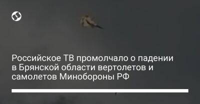 Российское ТВ промолчало о падении в Брянской области вертолетов и самолетов Минобороны РФ - liga.net - Москва - Россия - Сирия - Украина - Приморье край - Брянская обл.