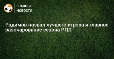Владислав Радимов - Радимов назвал лучшего игрока и главное разочарование сезона РПЛ - bombardir.ru