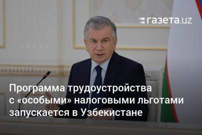 Шавкат Мирзиеев - Программа с «особыми» налоговыми льготами запускается в Узбекистане - gazeta.uz - Узбекистан