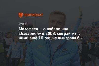 Вячеслав Малафеев - Малафеев — о победе над «Баварией» в 2008-м: сыграй мы с ними ещё 10 раз, не выиграли бы - championat.com - Санкт-Петербург