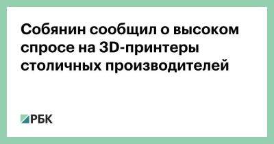 Сергей Собянин - Собянин сообщил о высоком спросе на 3D-принтеры столичных производителей - smartmoney.one - Москва