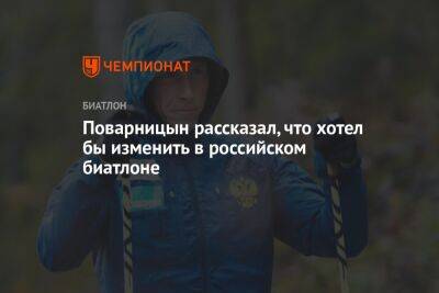 Александр Поварницын - Поварницын рассказал, что хотел бы изменить в российском биатлоне - championat.com - Россия