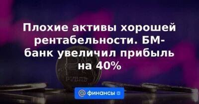 Алексей Нечаев - Плохие активы хорошей рентабельности. БМ-банк увеличил прибыль на 40% - smartmoney.one