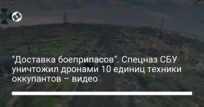 "Доставка боеприпасов". Спецназ СБУ уничтожил дронами 10 единиц техники оккупантов – видео - liga.net - Украина