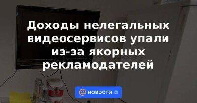 Доходы нелегальных видеосервисов упали из-за якорных рекламодателей - smartmoney.one - Россия