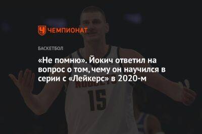 Никола Йокич - «Не помню». Йокич ответил на вопрос о том, чему он научился в серии с «Лейкерс» в 2020-м - championat.com - Лос-Анджелес