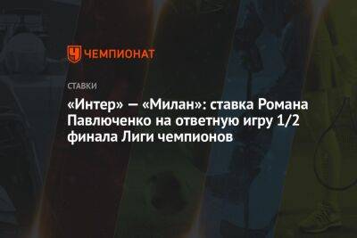 Роман Павлюченко - «Интер» — «Милан»: ставка Романа Павлюченко на ответную игру 1/2 финала Лиги чемпионов - championat.com - Италия