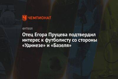 Отец Егора Пруцева подтвердил интерес к футболисту со стороны «Удинезе» и «Базеля» - championat.com - Россия - Сербия