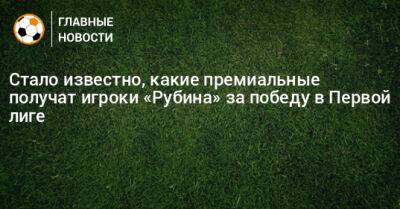 Стало известно, какие премиальные получат игроки «Рубина» за победу в Первой лиге - bombardir.ru