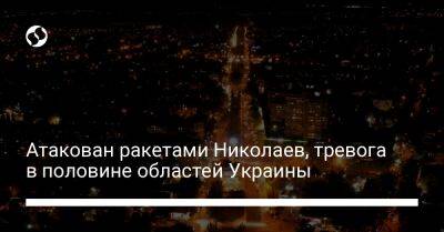 Атакован ракетами Николаев, тревога в половине областей Украины - liga.net - Россия - Украина - Луганская обл. - Запорожская обл. - Харьковская обл. - Николаевская обл. - Херсонская обл. - Донецкая обл.