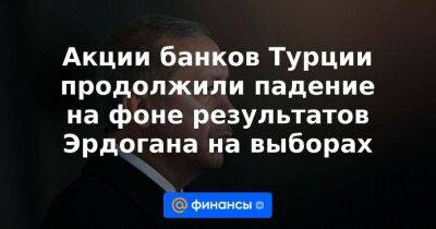 Тайип Эрдоган - Акции банков Турции продолжили падение на фоне результатов Эрдогана на выборах - smartmoney.one - Турция - Reuters