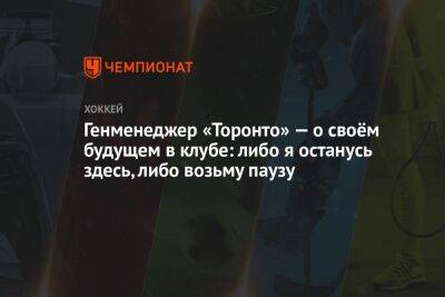 Генменеджер «Торонто» — о своём будущем в клубе: либо я останусь здесь, либо возьму паузу - championat.com