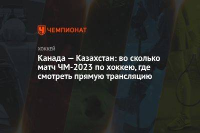 Канада — Казахстан: во сколько матч ЧМ-2023 по хоккею, где смотреть прямую трансляцию - championat.com - Норвегия - Швейцария - Казахстан - Венгрия - Канада - Рига - Словения - Чехия - Латвия - Словакия