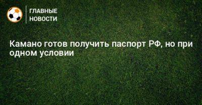 Франсуа Камано - Камано готов получить паспорт РФ, но при одном условии - bombardir.ru - Россия