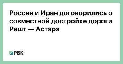 Владимир Путин - Россия и Иран договорились о совместной достройке дороги Решт — Астара - smartmoney.one - Москва - Россия - Санкт-Петербург - Махачкала - Иран - Индия - Тегеран - Азербайджан - Мумбаи