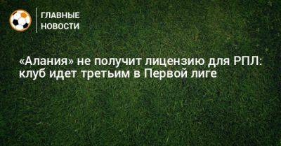 «Алания» не получит лицензию для РПЛ: клуб идет третьим в Первой лиге - bombardir.ru - Махачкала - респ. Алания
