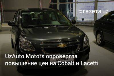 UzAuto Motors опровергла повышение цен на Cobalt и Lacetti - gazeta.uz - Узбекистан