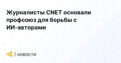 Журналисты CNET основали профсоюз для борьбы с ИИ-авторами - forklog.com