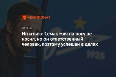 Сергей Семак - Борис Игнатьев - Игнатьев: Семак мяч на носу не носил, но он ответственный человек, поэтому успешен в делах - championat.com - Россия - Париж