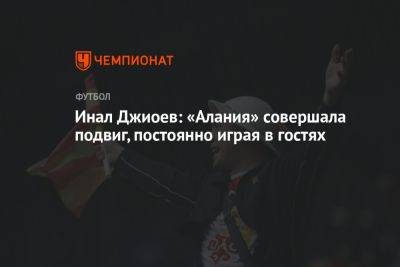 Инал Джиоев: «Алания» совершала подвиг, постоянно играя в гостях - championat.com - Россия - респ. Алания