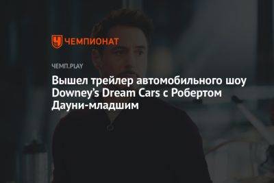 Роберт Дауни - Шерлок Холмс - Вышел трейлер автомобильного шоу Downey’s Dream Cars с Робертом Дауни-младшим - championat.com