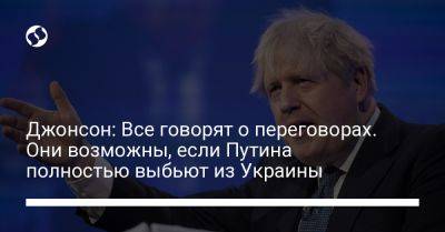 Владимир Путин - Борис Джонсон - Джонсон: Все говорят о переговорах. Они возможны, если Путина полностью выбьют из Украины - liga.net - Россия - Украина - Англия - Львов