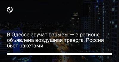 В Одессе звучат взрывы — в регионе объявлена воздушная тревога, Россия бьет ракетами - liga.net - Россия - Украина - Одесса