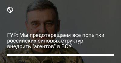 Андрей Черняк - ГУР: Мы предотвращаем все попытки российских силовых структур внедрить "агентов" в ВСУ - liga.net - Россия - Украина