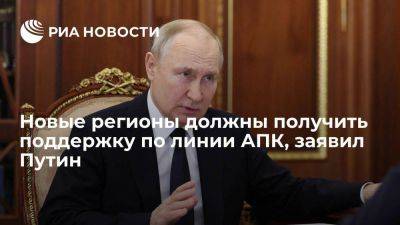 Владимир Путин - Путин: новые регионы должны получить всю необходимую поддержку по линии АПК - smartmoney.one - Россия