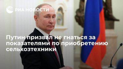 Владимир Путин - Путин призвал закупать сельхозтехнику, помогая производителям работать согласно планам - smartmoney.one - Россия