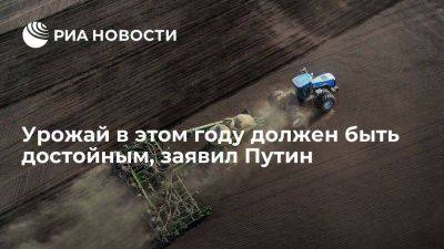 Владимир Путин - Президент Путин: урожай в этом году должен быть достойным, как и годом ранее - smartmoney.one - Россия