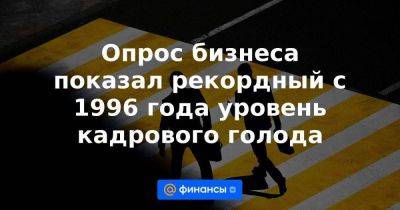 Опрос бизнеса показал рекордный с 1996 года уровень кадрового голода - smartmoney.one - Россия - Украина