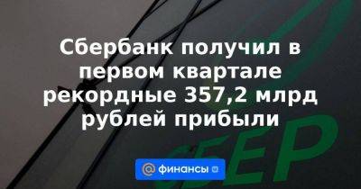 Герман Греф - Сбербанк получил в первом квартале рекордные 357,2 млрд рублей прибыли - smartmoney.one