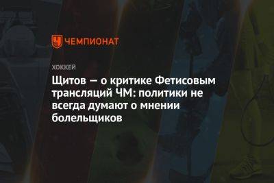 Вячеслав Фетисов - Щитов — о критике Фетисовым трансляций ЧМ: политики не всегда думают о мнении болельщиков - championat.com - Россия - Финляндия - Латвия