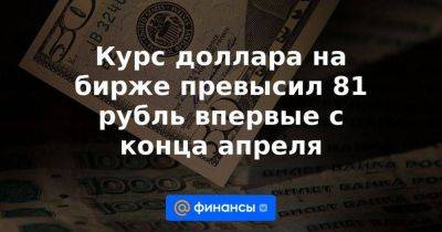 Дмитрий Бабин - Курс доллара на бирже превысил 81 рубль впервые с конца апреля - smartmoney.one - Россия