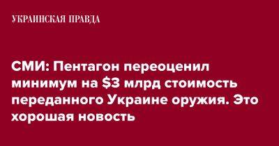 СМИ: Пентагон переоценил минимум на $3 млрд стоимость переданного Украине оружия. Это хорошая новость - pravda.com.ua - США - Украина