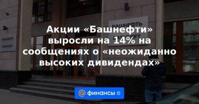 Акции «Башнефти» выросли на 14% на сообщениях о «неожиданно высоких дивидендах» - smartmoney.one