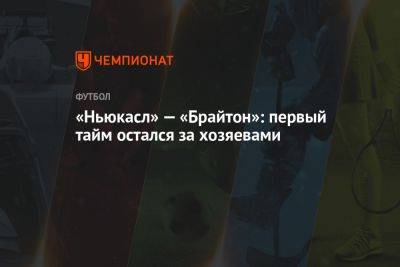 «Ньюкасл» — «Брайтон»: первый тайм остался за хозяевами - championat.com - Англия - Германия - Берн